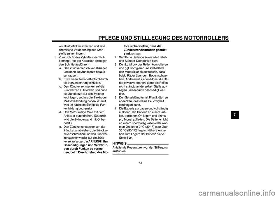 YAMAHA XCITY 125 2009  Betriebsanleitungen (in German) PFLEGE UND STILLLEGUNG DES MOTORROLLERS
7-4
7
vor Rostbefall zu schützen und eine 
chemische Veränderung des Kraft-
stoffs zu verhindern.
3. Zum Schutz des Zylinders, der Kol-
benringe, etc. vor Kor