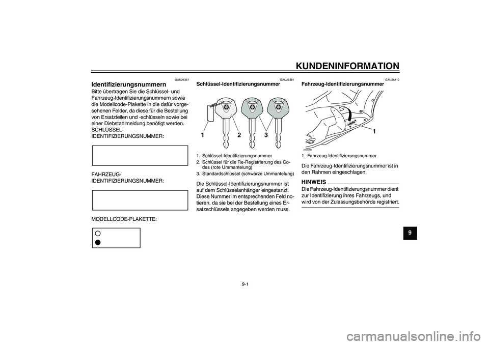 YAMAHA XCITY 125 2009  Betriebsanleitungen (in German) KUNDENINFORMATION
9-1
9
GAU26351
Identifizierungsnummern Bitte übertragen Sie die Schlüssel- und 
Fahrzeug-Identifizierungsnummern sowie 
die Modellcode-Plakette in die dafür vorge-
sehenen Felder,
