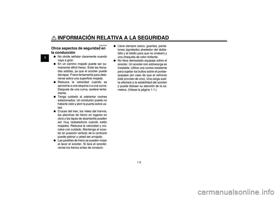 YAMAHA XCITY 125 2009  Manuale de Empleo (in Spanish) INFORMACIÓN RELATIVA A LA SEGURIDAD
1-5
1
SAU10372
Otros aspectos de seguridad en 
la conducción 
No olvide señalar claramente cuando
vaya a girar.

En un camino mojado puede ser su-
mamente dif�