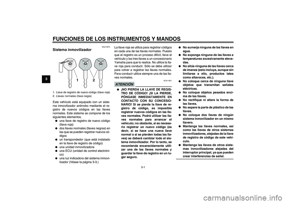 YAMAHA XCITY 125 2009  Manuale de Empleo (in Spanish) FUNCIONES DE LOS INSTRUMENTOS Y MANDOS
3-1
3
SAU10974
Sistema inmovilizador Este vehículo está equipado con un siste-
ma inmovilizador antirrobo mediante el re-
gistro de nuevos códigos en las llav