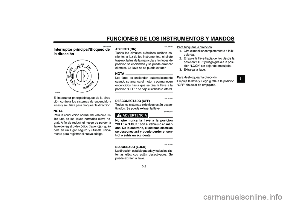 YAMAHA XCITY 125 2009  Manuale de Empleo (in Spanish) FUNCIONES DE LOS INSTRUMENTOS Y MANDOS
3-2
3
SAU10471
Interruptor principal/Bloqueo de 
la dirección El interruptor principal/bloqueo de la direc-
ción controla los sistemas de encendido y
luces y s