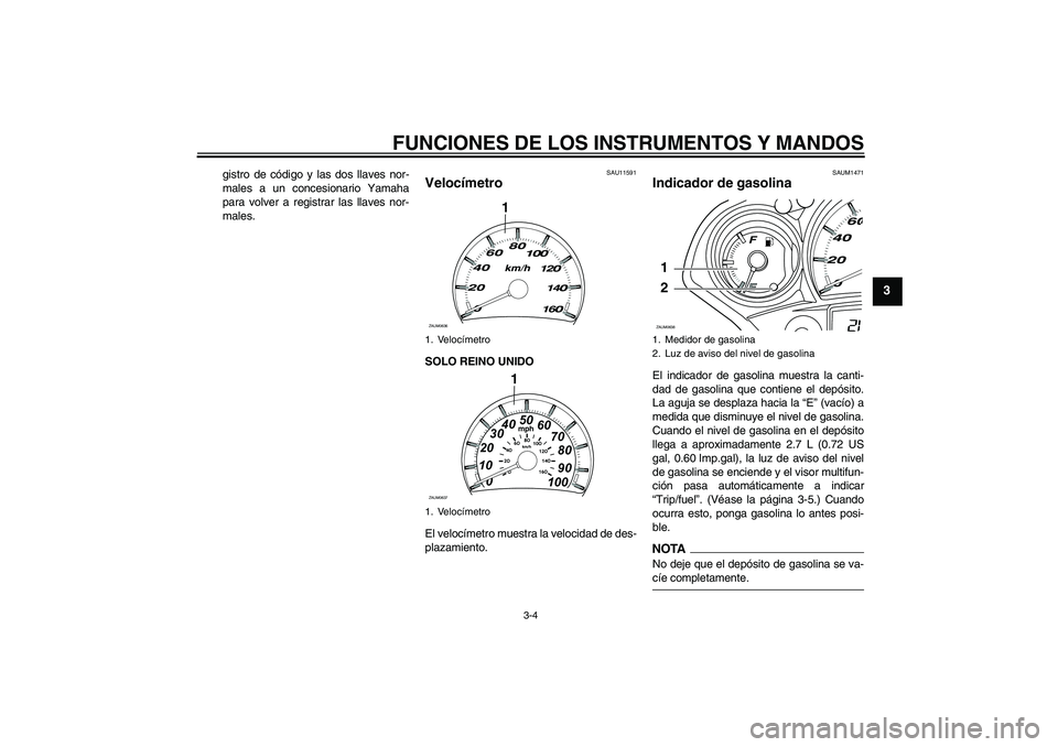YAMAHA XCITY 125 2009  Manuale de Empleo (in Spanish) FUNCIONES DE LOS INSTRUMENTOS Y MANDOS
3-4
3
gistro de código y las dos llaves nor-
males a un concesionario Yamaha
para volver a registrar las llaves nor-
males.
SAU11591
Velocímetro SOLO REINO UNI