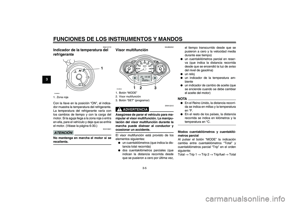 YAMAHA XCITY 125 2009  Manuale de Empleo (in Spanish) FUNCIONES DE LOS INSTRUMENTOS Y MANDOS
3-5
3
SAU12172
Indicador de la temperatura del 
refrigerante Con la llave en la posición “ON”, el indica-
dor muestra la temperatura del refrigerante.
La te