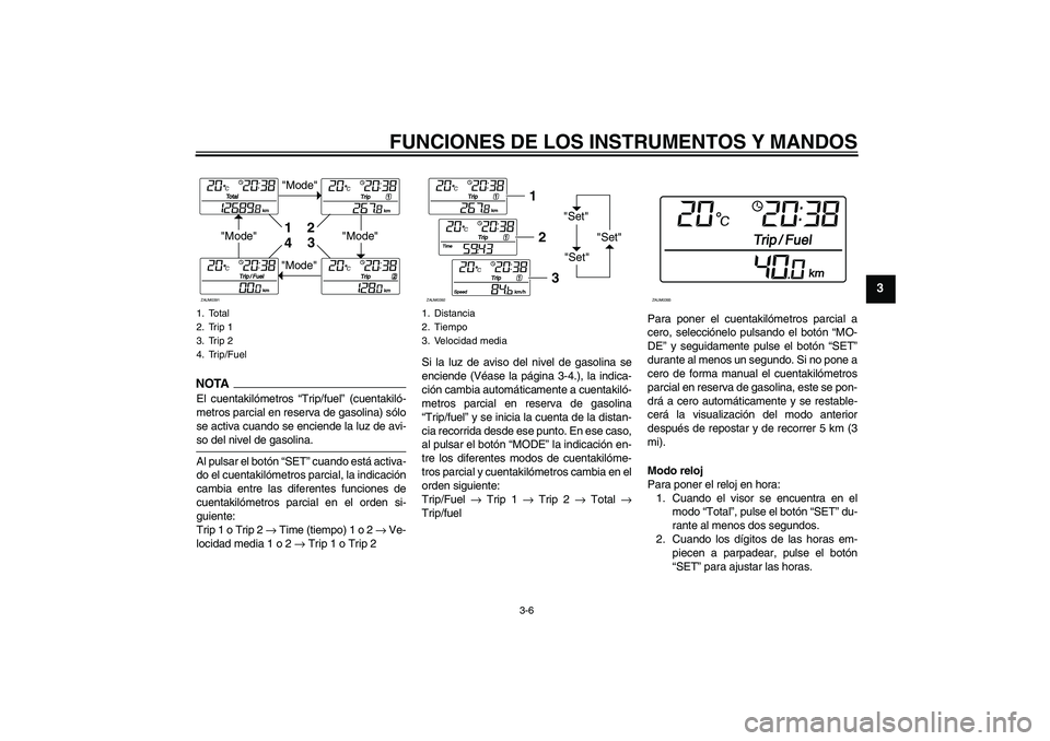 YAMAHA XCITY 125 2009  Manuale de Empleo (in Spanish) FUNCIONES DE LOS INSTRUMENTOS Y MANDOS
3-6
3
NOTA
El cuentakilómetros “Trip/fuel” (cuentakiló-
metros parcial en reserva de gasolina) sólo
se activa cuando se enciende la luz de avi-so del nive