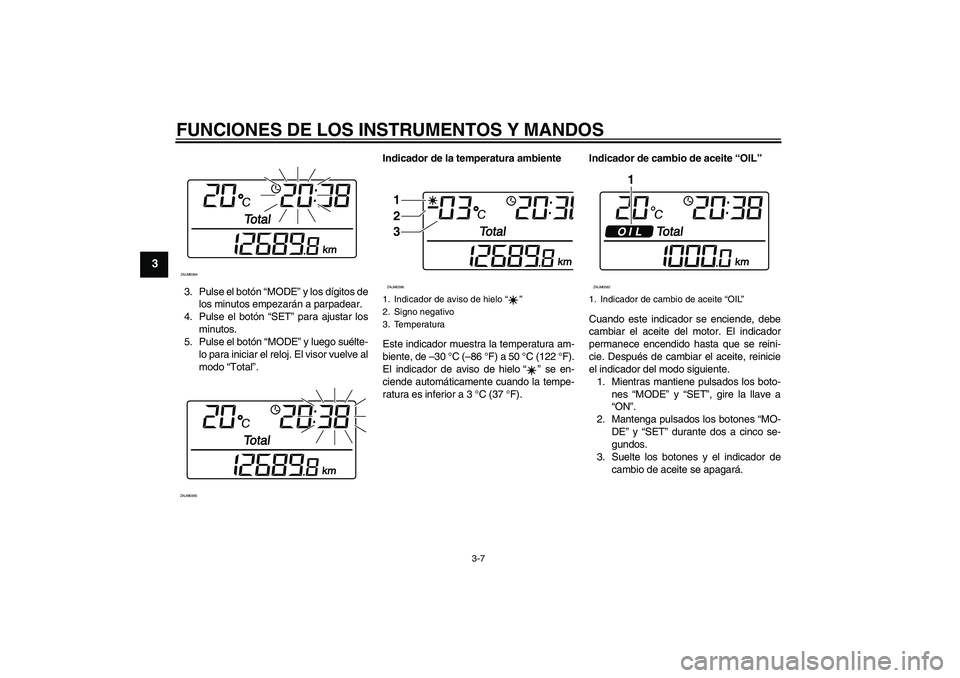 YAMAHA XCITY 125 2009  Manuale de Empleo (in Spanish) FUNCIONES DE LOS INSTRUMENTOS Y MANDOS
3-7
3
3. Pulse el botón “MODE” y los dígitos de
los minutos empezarán a parpadear.
4. Pulse el botón “SET” para ajustar los
minutos.
5. Pulse el bot�