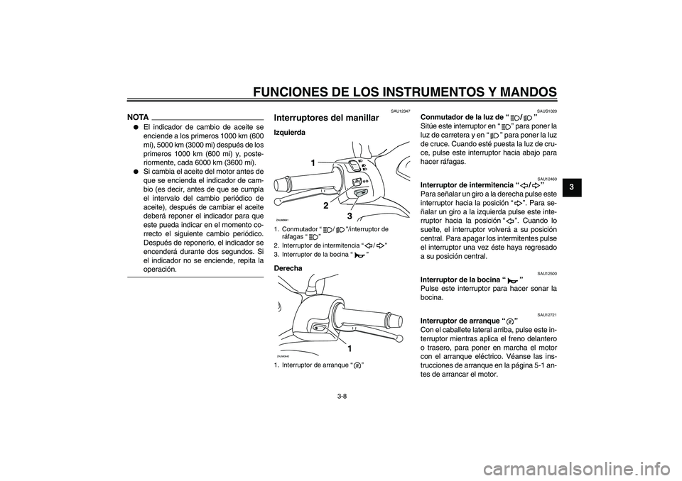 YAMAHA XCITY 125 2009  Manuale de Empleo (in Spanish) FUNCIONES DE LOS INSTRUMENTOS Y MANDOS
3-8
3
NOTA
El indicador de cambio de aceite se
enciende a los primeros 1000 km (600
mi), 5000 km (3000 mi) después de los
primeros 1000 km (600 mi) y, poste-
r