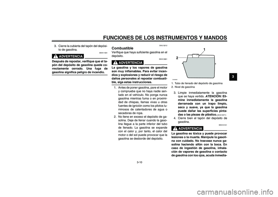 YAMAHA XCITY 125 2009  Manuale de Empleo (in Spanish) FUNCIONES DE LOS INSTRUMENTOS Y MANDOS
3-10
3
3. Cierre la cubierta del tapón del depósi-
to de gasolina.
ADVERTENCIA
SWA11091
Después de repostar, verifique que el ta-
pón del depósito de gasoli
