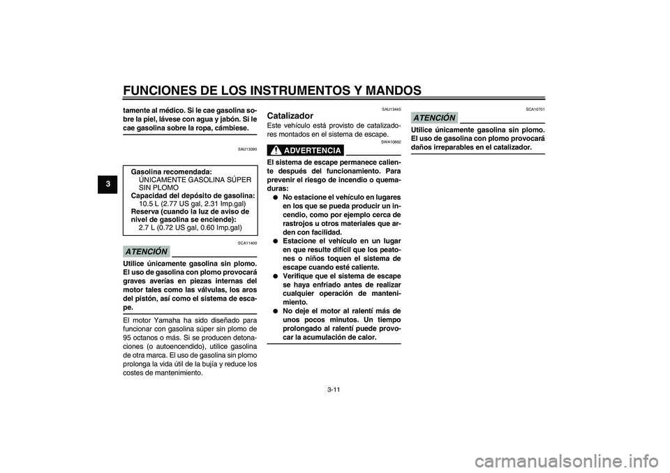 YAMAHA XCITY 125 2009  Manuale de Empleo (in Spanish) FUNCIONES DE LOS INSTRUMENTOS Y MANDOS
3-11
3
tamente al médico. Si le cae gasolina so-
bre la piel, lávese con agua y jabón. Si lecae gasolina sobre la ropa, cámbiese.
SAU13390
ATENCIÓN
SCA11400