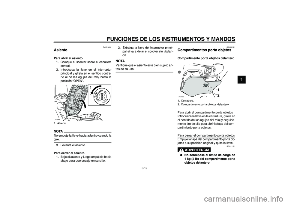 YAMAHA XCITY 125 2009  Manuale de Empleo (in Spanish) FUNCIONES DE LOS INSTRUMENTOS Y MANDOS
3-12
3
SAU13932
Asiento Para abrir el asiento
1. Coloque el scooter sobre el caballete
central.
2. Introduzca la llave en el interruptor
principal y gírela en e