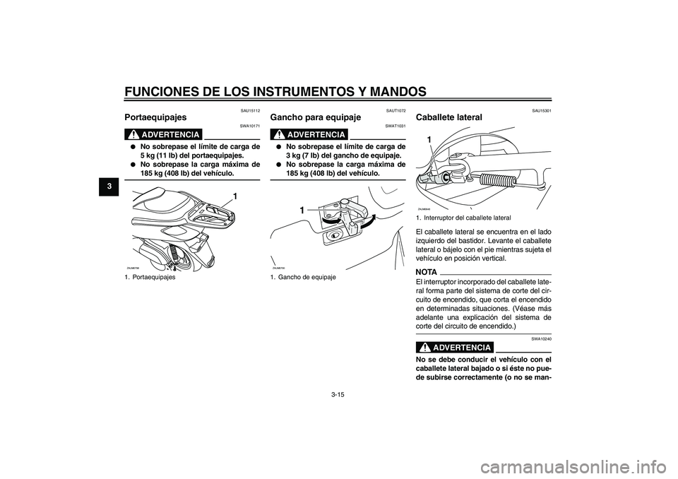 YAMAHA XCITY 125 2009  Manuale de Empleo (in Spanish) FUNCIONES DE LOS INSTRUMENTOS Y MANDOS
3-15
3
SAU15112
Portaequipajes 
ADVERTENCIA
SWA10171

No sobrepase el límite de carga de
5 kg (11 lb) del portaequipajes.

No sobrepase la carga máxima de185