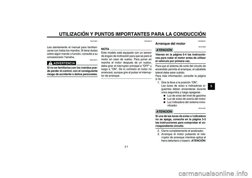 YAMAHA XCITY 125 2009  Manuale de Empleo (in Spanish) UTILIZACIÓN Y PUNTOS IMPORTANTES PARA LA CONDUCCIÓN
5-1
5
SAU15951
Lea atentamente el manual para familiari-
zarse con todos los mandos. Si tiene dudas
sobre algún mando o función, consulte a su
c