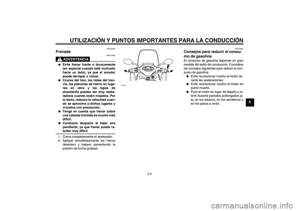 YAMAHA XCITY 125 2009  Manuale de Empleo (in Spanish) UTILIZACIÓN Y PUNTOS IMPORTANTES PARA LA CONDUCCIÓN
5-3
5
SAU16793
Frenada 
ADVERTENCIA
SWA10300

Evite frenar fuerte o bruscamente
(en especial cuando esté inclinado
hacia un lado), ya que el sco