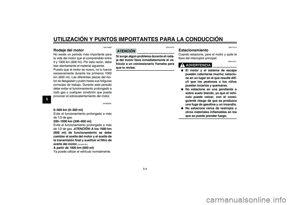 YAMAHA XCITY 125 2009  Manuale de Empleo (in Spanish) UTILIZACIÓN Y PUNTOS IMPORTANTES PARA LA CONDUCCIÓN
5-4
5
SAU16830
Rodaje del motor No existe un periodo más importante para
la vida del motor que el comprendido entre
0 y 1000 km (600 mi). Por est