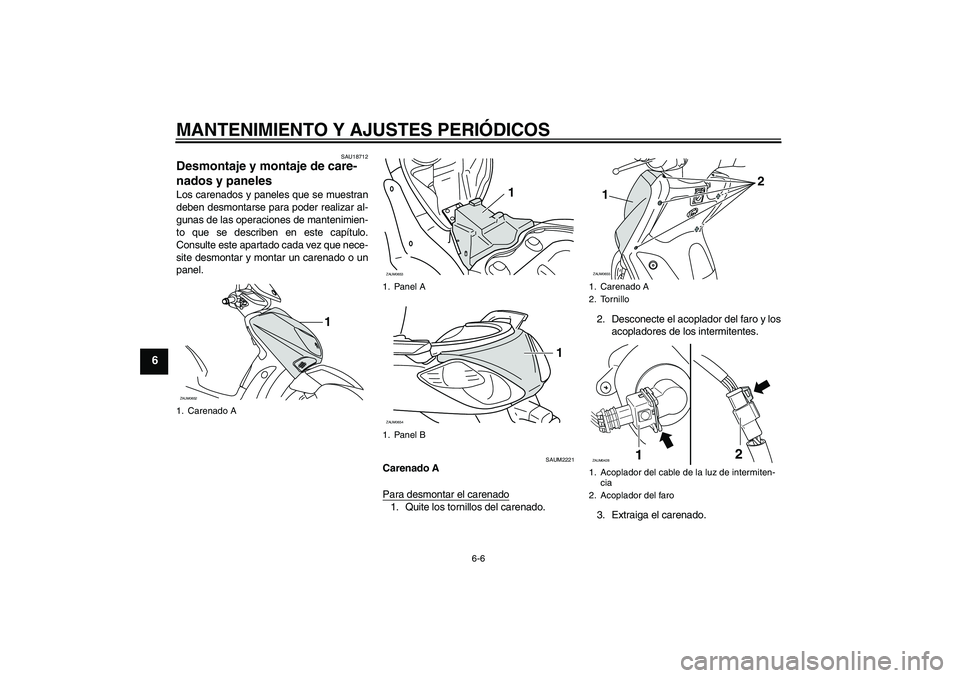 YAMAHA XCITY 125 2009  Manuale de Empleo (in Spanish) MANTENIMIENTO Y AJUSTES PERIÓDICOS
6-6
6
SAU18712
Desmontaje y montaje de care-
nados y paneles Los carenados y paneles que se muestran
deben desmontarse para poder realizar al-
gunas de las operacio