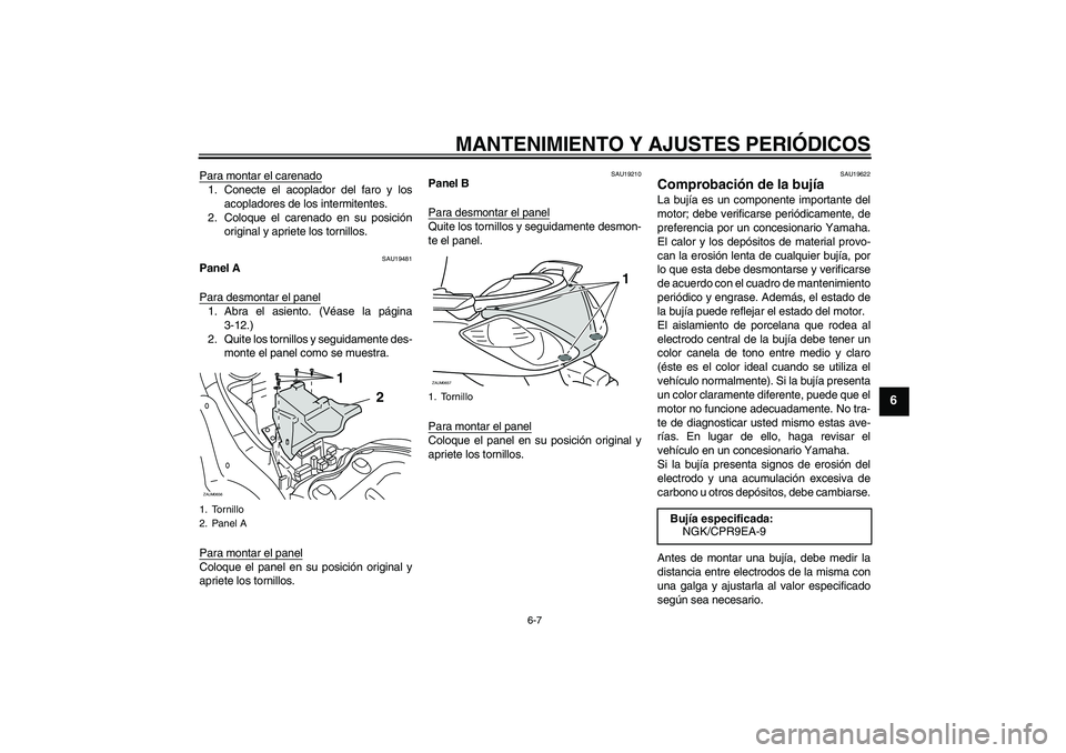 YAMAHA XCITY 125 2009  Manuale de Empleo (in Spanish) MANTENIMIENTO Y AJUSTES PERIÓDICOS
6-7
6
Para montar el carenado1. Conecte el acoplador del faro y los
acopladores de los intermitentes.
2. Coloque el carenado en su posición
original y apriete los 