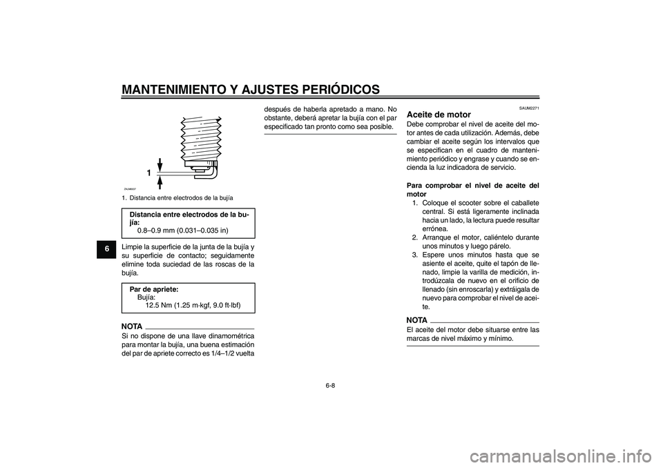 YAMAHA XCITY 125 2009  Manuale de Empleo (in Spanish) MANTENIMIENTO Y AJUSTES PERIÓDICOS
6-8
6
Limpie la superficie de la junta de la bujía y
su superficie de contacto; seguidamente
elimine toda suciedad de las roscas de la
bujía.NOTASi no dispone de 