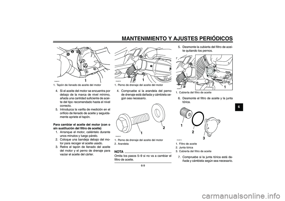 YAMAHA XCITY 125 2009  Manuale de Empleo (in Spanish) MANTENIMIENTO Y AJUSTES PERIÓDICOS
6-9
6
4. Si el aceite del motor se encuentra por
debajo de la marca de nivel mínimo,
añada una cantidad suficiente de acei-
te del tipo recomendado hasta el nivel