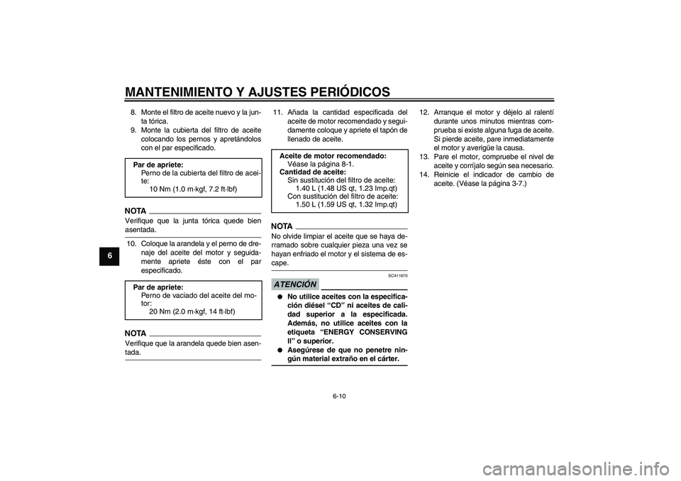 YAMAHA XCITY 125 2009  Manuale de Empleo (in Spanish) MANTENIMIENTO Y AJUSTES PERIÓDICOS
6-10
6
8. Monte el filtro de aceite nuevo y la jun-
ta tórica.
9. Monte la cubierta del filtro de aceite
colocando los pernos y apretándolos
con el par especifica