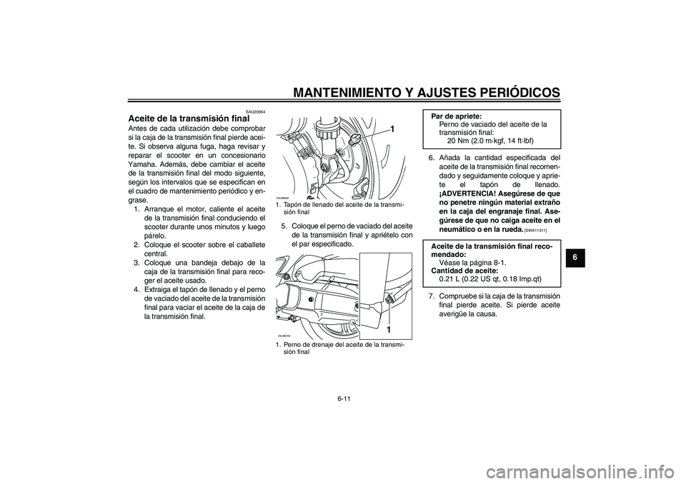 YAMAHA XCITY 125 2009  Manuale de Empleo (in Spanish) MANTENIMIENTO Y AJUSTES PERIÓDICOS
6-11
6
SAU20064
Aceite de la transmisión final Antes de cada utilización debe comprobar
si la caja de la transmisión final pierde acei-
te. Si observa alguna fug