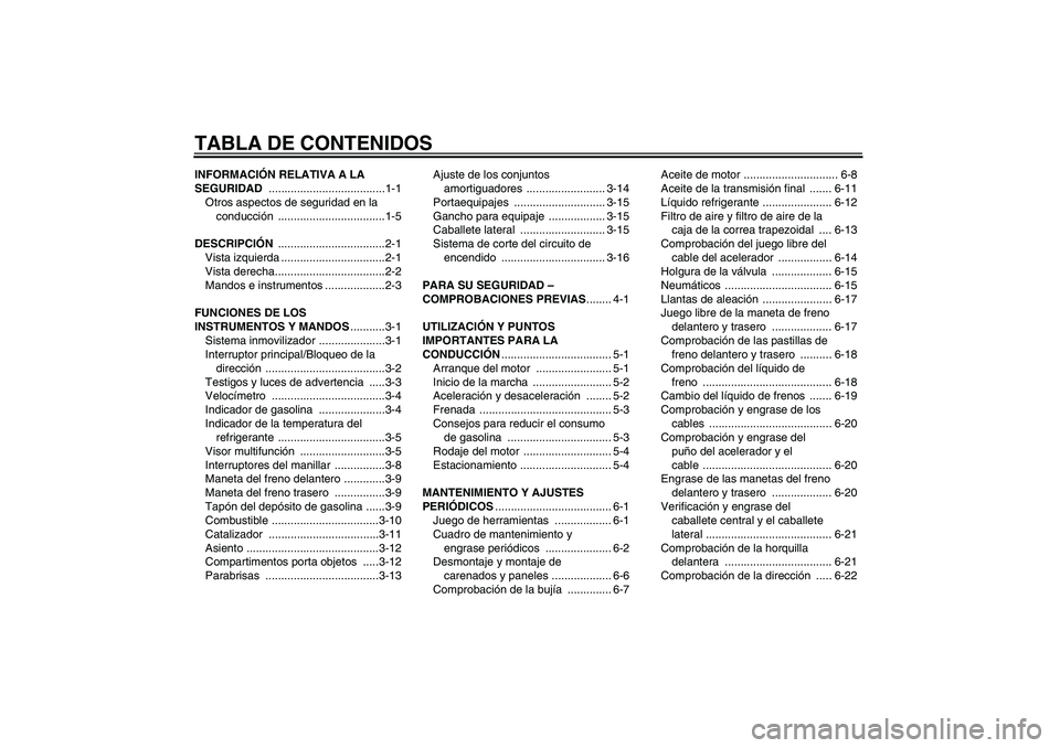 YAMAHA XCITY 125 2009  Manuale de Empleo (in Spanish) TABLA DE CONTENIDOSINFORMACIÓN RELATIVA A LA 
SEGURIDAD .....................................1-1
Otros aspectos de seguridad en la 
conducción ..................................1-5
DESCRIPCIÓN ....