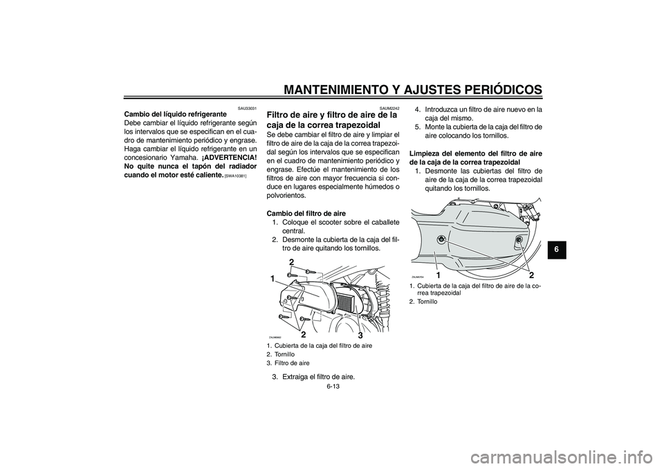 YAMAHA XCITY 125 2009  Manuale de Empleo (in Spanish) MANTENIMIENTO Y AJUSTES PERIÓDICOS
6-13
6
SAU33031
Cambio del líquido refrigerante
Debe cambiar el líquido refrigerante según
los intervalos que se especifican en el cua-
dro de mantenimiento peri