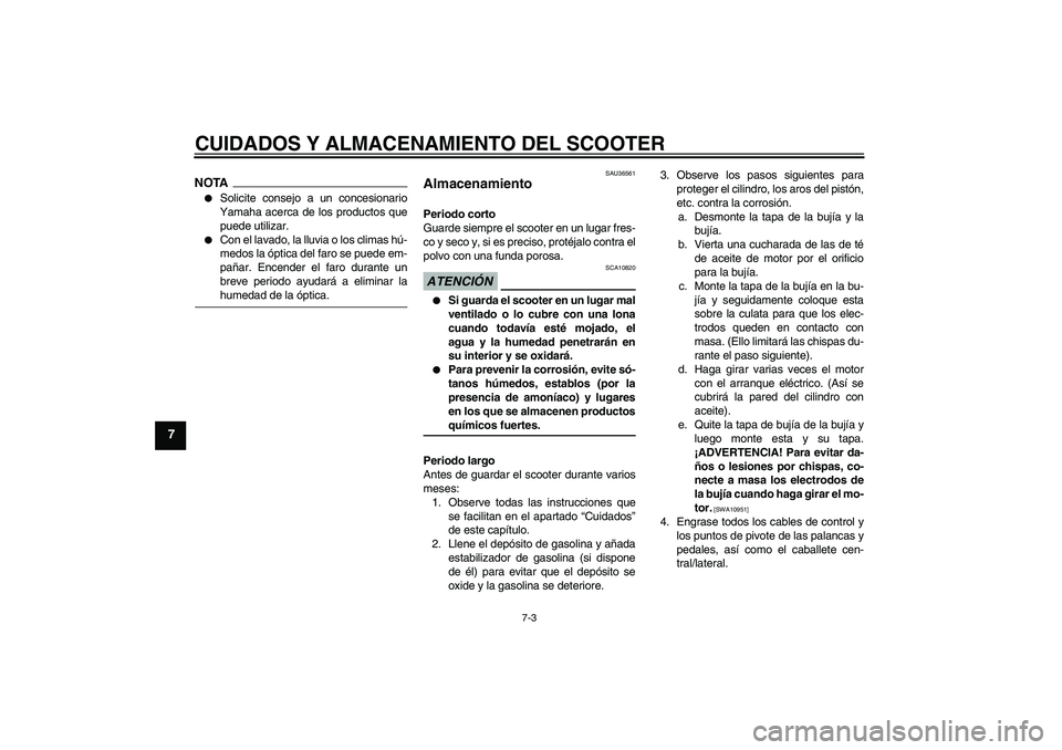 YAMAHA XCITY 125 2009  Manuale de Empleo (in Spanish) CUIDADOS Y ALMACENAMIENTO DEL SCOOTER
7-3
7
NOTA
Solicite consejo a un concesionario
Yamaha acerca de los productos que
puede utilizar.

Con el lavado, la lluvia o los climas hú-
medos la óptica d
