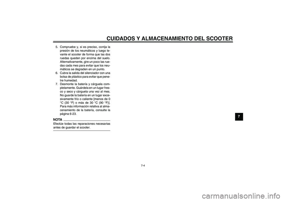 YAMAHA XCITY 125 2009  Manuale de Empleo (in Spanish) CUIDADOS Y ALMACENAMIENTO DEL SCOOTER
7-4
7
5. Compruebe y, si es preciso, corrija la
presión de los neumáticos y luego le-
vante el scooter de forma que las dos
ruedas queden por encima del suelo.
