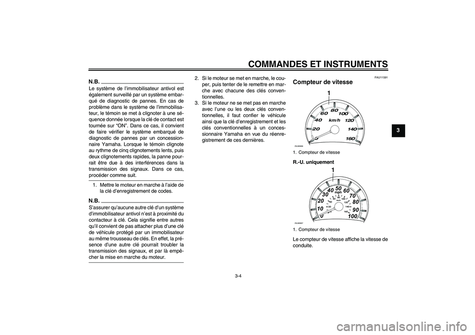 YAMAHA XCITY 125 2009  Notices Demploi (in French) COMMANDES ET INSTRUMENTS
3-4
3
N.B.Le système de l’immobilisateur antivol est
également surveillé par un système embar-
qué de diagnostic de pannes. En cas de
problème dans le système de l’