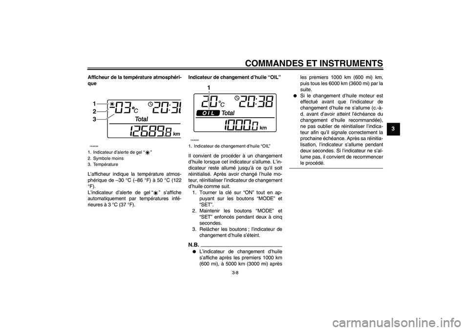 YAMAHA XCITY 125 2009  Notices Demploi (in French) COMMANDES ET INSTRUMENTS
3-8
3
Afficheur de la température atmosphéri-
que
L’afficheur indique la température atmos-
phérique de –30 °C (–86 °F) à 50 °C (122
°F).
L’indicateur d’ale