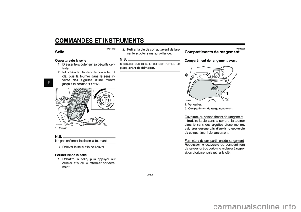 YAMAHA XCITY 125 2009  Notices Demploi (in French) COMMANDES ET INSTRUMENTS
3-13
3
FAU13932
Selle Ouverture de la selle
1. Dresser le scooter sur sa béquille cen-
trale.
2. Introduire la clé dans le contacteur à
clé, puis la tourner dans le sens i
