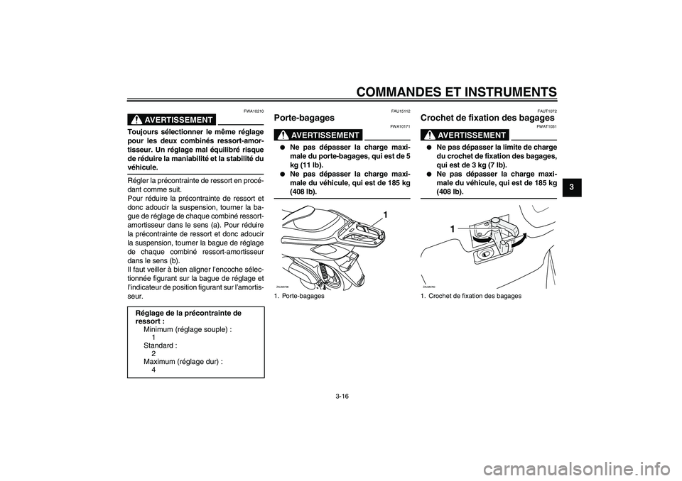 YAMAHA XCITY 125 2009  Notices Demploi (in French) COMMANDES ET INSTRUMENTS
3-16
3
AVERTISSEMENT
FWA10210
Toujours sélectionner le même réglage
pour les deux combinés ressort-amor-
tisseur. Un réglage mal équilibré risque
de réduire la maniabi
