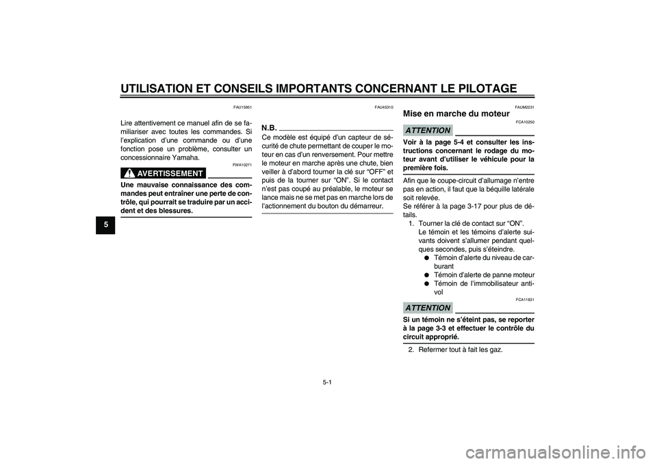 YAMAHA XCITY 125 2009  Notices Demploi (in French) UTILISATION ET CONSEILS IMPORTANTS CONCERNANT LE PILOTAGE
5-1
5
FAU15951
Lire attentivement ce manuel afin de se fa-
miliariser avec toutes les commandes. Si
l’explication d’une commande ou d’un
