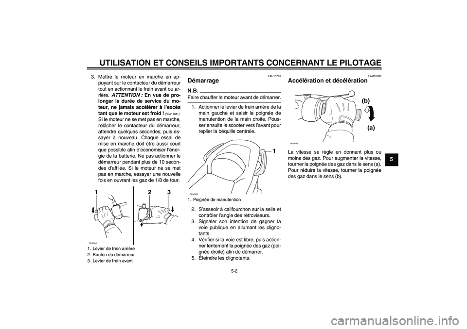 YAMAHA XCITY 125 2009  Notices Demploi (in French) UTILISATION ET CONSEILS IMPORTANTS CONCERNANT LE PILOTAGE
5-2
5
3. Mettre le moteur en marche en ap-
puyant sur le contacteur du démarreur
tout en actionnant le frein avant ou ar-
rière. ATTENTION :