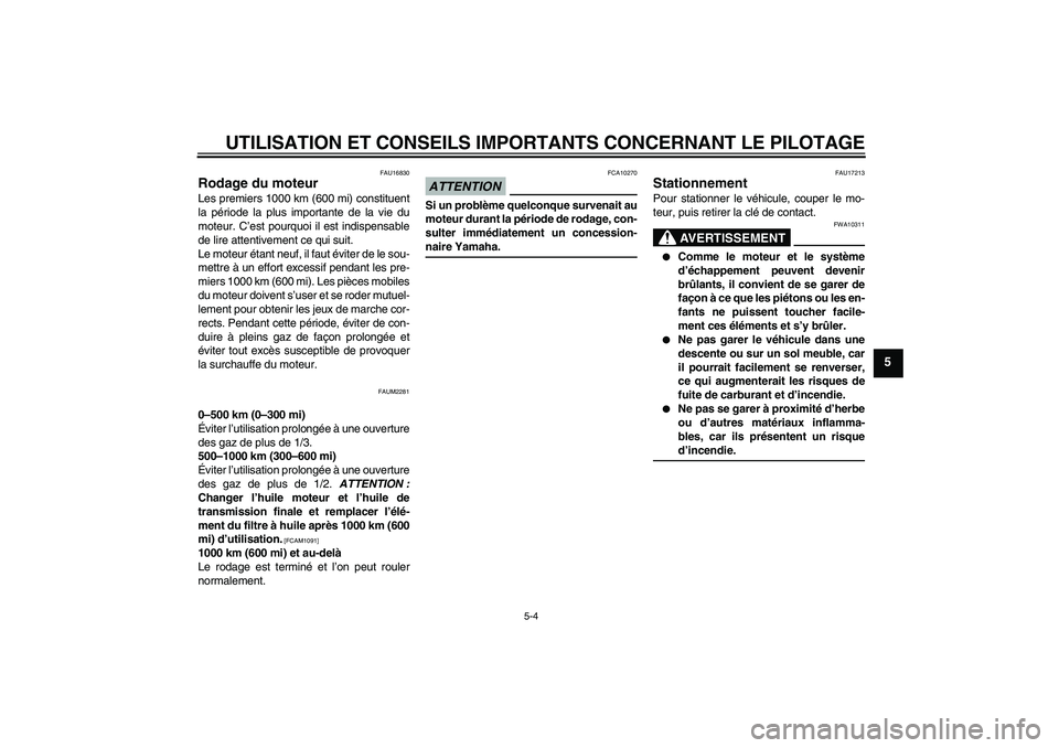 YAMAHA XCITY 125 2009  Notices Demploi (in French) UTILISATION ET CONSEILS IMPORTANTS CONCERNANT LE PILOTAGE
5-4
5
FAU16830
Rodage du moteur Les premiers 1000 km (600 mi) constituent
la période la plus importante de la vie du
moteur. C’est pourquoi