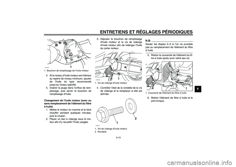 YAMAHA XCITY 125 2009  Notices Demploi (in French) ENTRETIENS ET RÉGLAGES PÉRIODIQUES
6-10
6
4. Si le niveau d’huile moteur est inférieur
au repère de niveau minimum, ajouter
de l’huile du type recommandé
jusqu’au niveau spécifié.
5. Ins