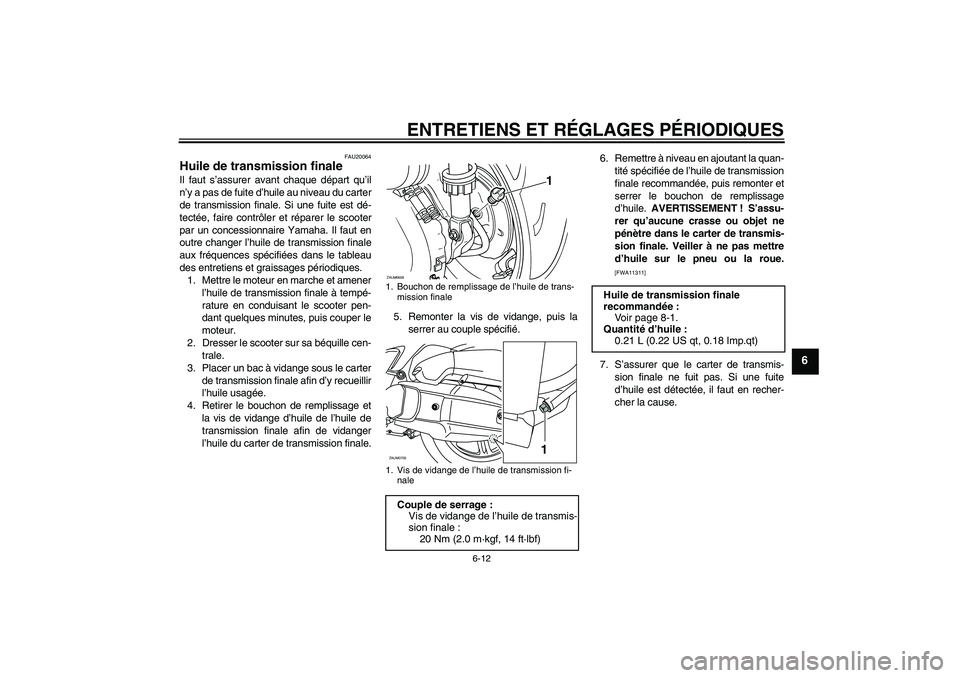 YAMAHA XCITY 125 2009  Notices Demploi (in French) ENTRETIENS ET RÉGLAGES PÉRIODIQUES
6-12
6
FAU20064
Huile de transmission finale Il faut s’assurer avant chaque départ qu’il
n’y a pas de fuite d’huile au niveau du carter
de transmission fi