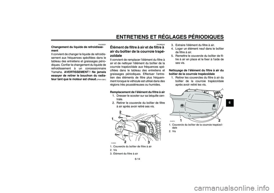 YAMAHA XCITY 125 2009  Notices Demploi (in French) ENTRETIENS ET RÉGLAGES PÉRIODIQUES
6-14
6
FAU33031
Changement du liquide de refroidisse-
ment
Il convient de changer le liquide de refroidis-
sement aux fréquences spécifiées dans le
tableau des 