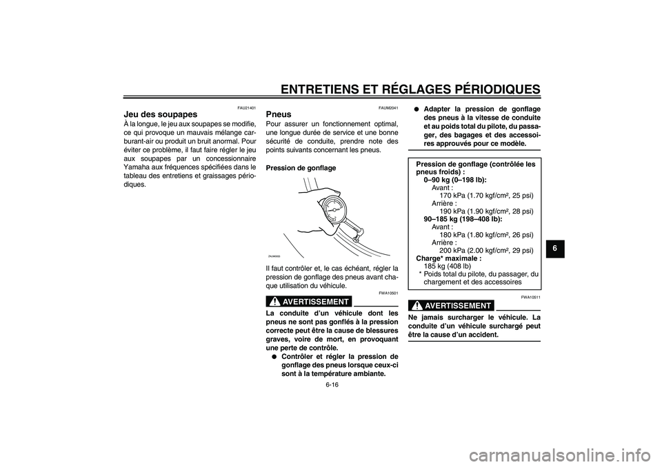 YAMAHA XCITY 125 2009  Notices Demploi (in French) ENTRETIENS ET RÉGLAGES PÉRIODIQUES
6-16
6
FAU21401
Jeu des soupapes À la longue, le jeu aux soupapes se modifie,
ce qui provoque un mauvais mélange car-
burant-air ou produit un bruit anormal. Pou