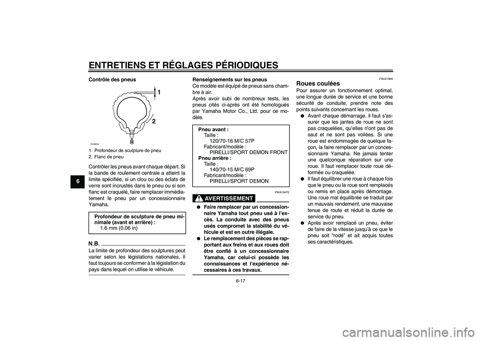 YAMAHA XCITY 125 2009  Notices Demploi (in French) ENTRETIENS ET RÉGLAGES PÉRIODIQUES
6-17
6
Contrôle des pneus
Contrôler les pneus avant chaque départ. Si
la bande de roulement centrale a atteint la
limite spécifiée, si un clou ou des éclats 