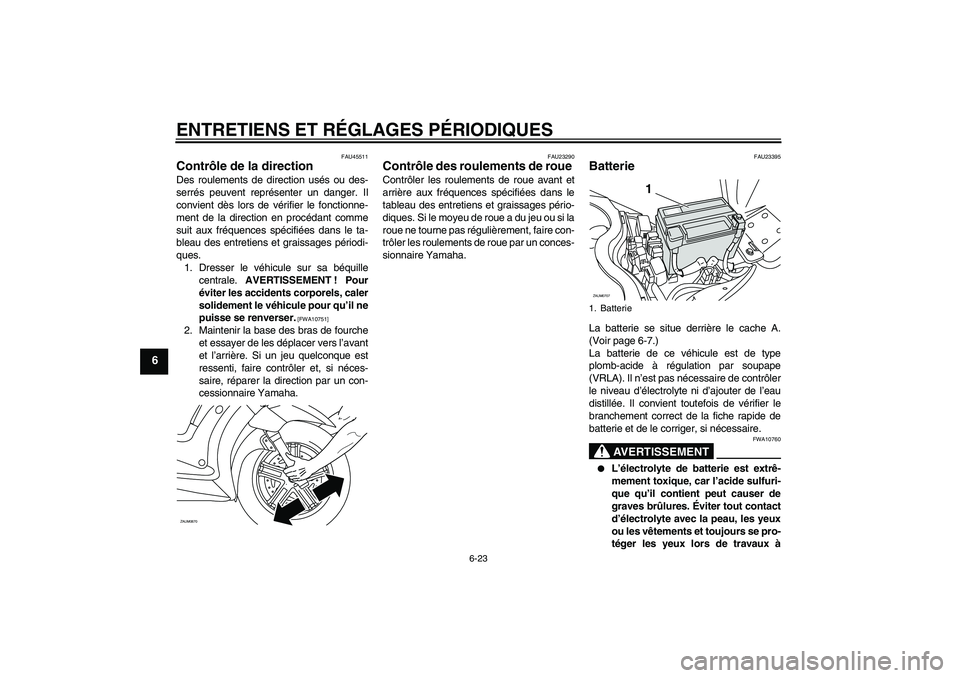 YAMAHA XCITY 125 2009  Notices Demploi (in French) ENTRETIENS ET RÉGLAGES PÉRIODIQUES
6-23
6
FAU45511
Contrôle de la direction Des roulements de direction usés ou des-
serrés peuvent représenter un danger. Il
convient dès lors de vérifier le f
