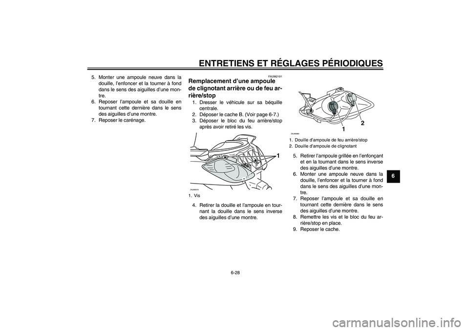 YAMAHA XCITY 125 2009  Notices Demploi (in French) ENTRETIENS ET RÉGLAGES PÉRIODIQUES
6-28
6
5. Monter une ampoule neuve dans la
douille, l’enfoncer et la tourner à fond
dans le sens des aiguilles d’une mon-
tre.
6. Reposer l’ampoule et sa do