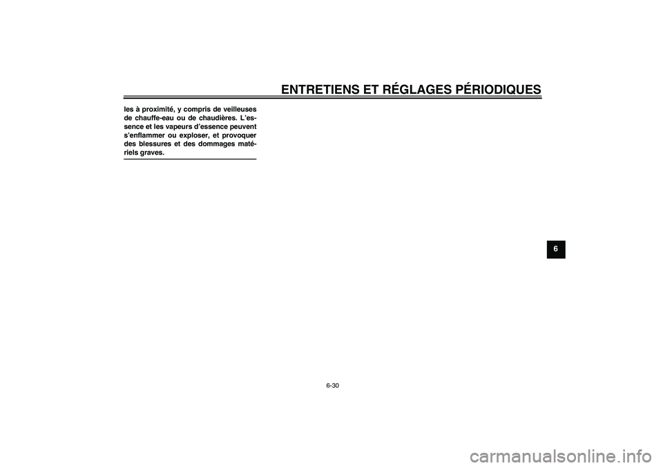 YAMAHA XCITY 125 2009  Notices Demploi (in French) ENTRETIENS ET RÉGLAGES PÉRIODIQUES
6-30
6
les à proximité, y compris de veilleuses
de chauffe-eau ou de chaudières. L’es-
sence et les vapeurs d’essence peuvent
s’enflammer ou exploser, et 