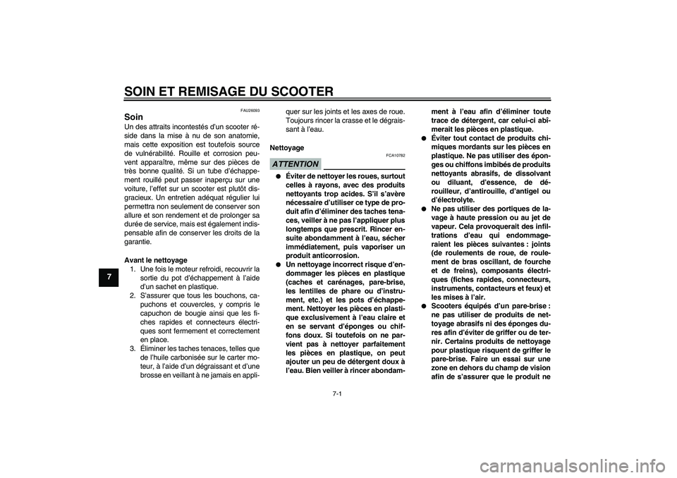 YAMAHA XCITY 125 2009  Notices Demploi (in French) SOIN ET REMISAGE DU SCOOTER
7-1
7
FAU26093
Soin Un des attraits incontestés d’un scooter ré-
side dans la mise à nu de son anatomie,
mais cette exposition est toutefois source
de vulnérabilité.