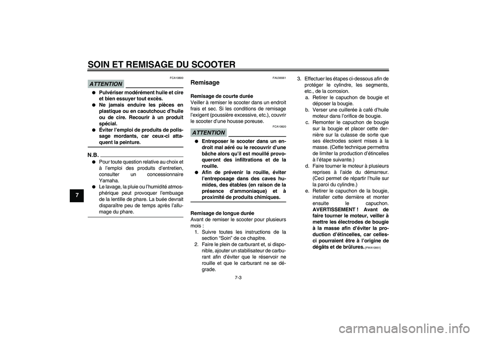 YAMAHA XCITY 125 2009  Notices Demploi (in French) SOIN ET REMISAGE DU SCOOTER
7-3
7
ATTENTION
FCA10800

Pulvériser modérément huile et cire
et bien essuyer tout excès.

Ne jamais enduire les pièces en
plastique ou en caoutchouc d’huile
ou de