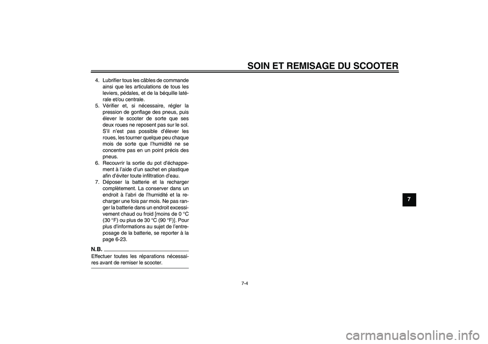 YAMAHA XCITY 125 2009  Notices Demploi (in French) SOIN ET REMISAGE DU SCOOTER
7-4
7
4. Lubrifier tous les câbles de commande
ainsi que les articulations de tous les
leviers, pédales, et de la béquille laté-
rale et/ou centrale.
5. Vérifier et, s