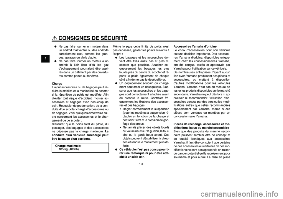 YAMAHA XCITY 125 2009  Notices Demploi (in French) CONSIGNES DE SÉCURITÉ
1-3
1

Ne pas faire tourner un moteur dans
un endroit mal ventilé ou des endroits
partiellement clos, comme les gran-
ges, garages ou abris d’auto.

Ne pas faire tourner u