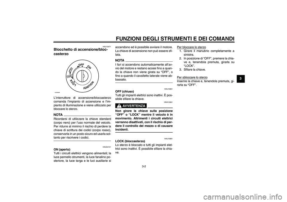 YAMAHA XCITY 125 2009  Manuale duso (in Italian) FUNZIONI DEGLI STRUMENTI E DEI COMANDI
3-2
3
HAU10471
Blocchetto di accensione/bloc-
casterzo L’interruttore di accensione/bloccasterzo
comanda l’impianto di accensione e l’im-
pianto di illumin