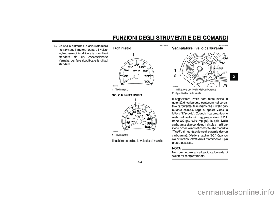 YAMAHA XCITY 125 2009  Manuale duso (in Italian) FUNZIONI DEGLI STRUMENTI E DEI COMANDI
3-4
3
3. Se una o entrambe le chiavi standard
non avviano il motore, portare il veico-
lo, la chiave di ricodifica e le due chiavi
standard da un concessionario
