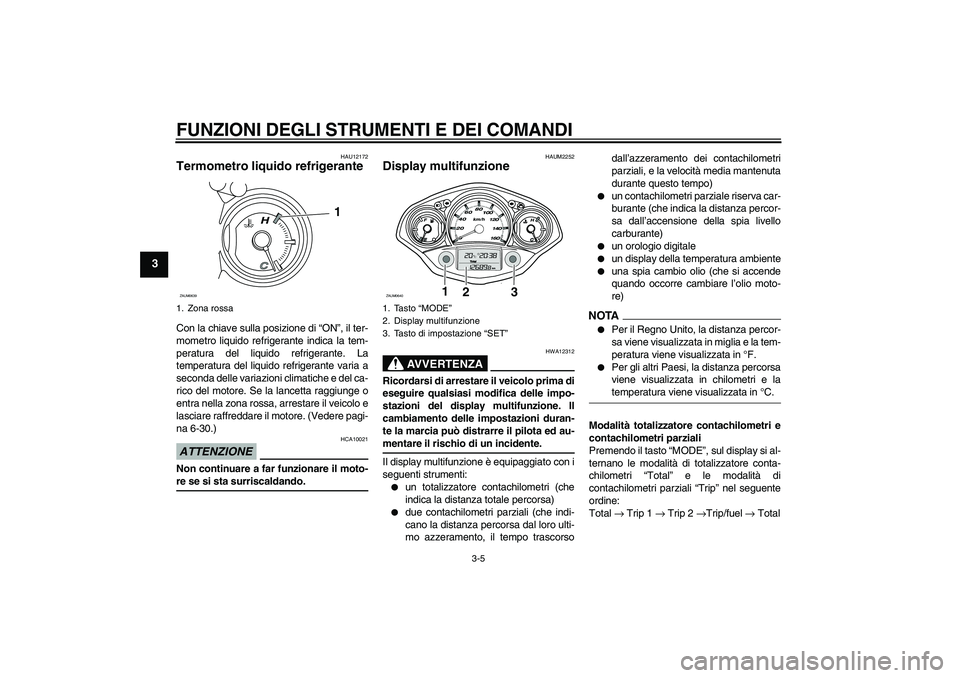 YAMAHA XCITY 125 2009  Manuale duso (in Italian) FUNZIONI DEGLI STRUMENTI E DEI COMANDI
3-5
3
HAU12172
Termometro liquido refrigerante Con la chiave sulla posizione di “ON”, il ter-
mometro liquido refrigerante indica la tem-
peratura del liquid