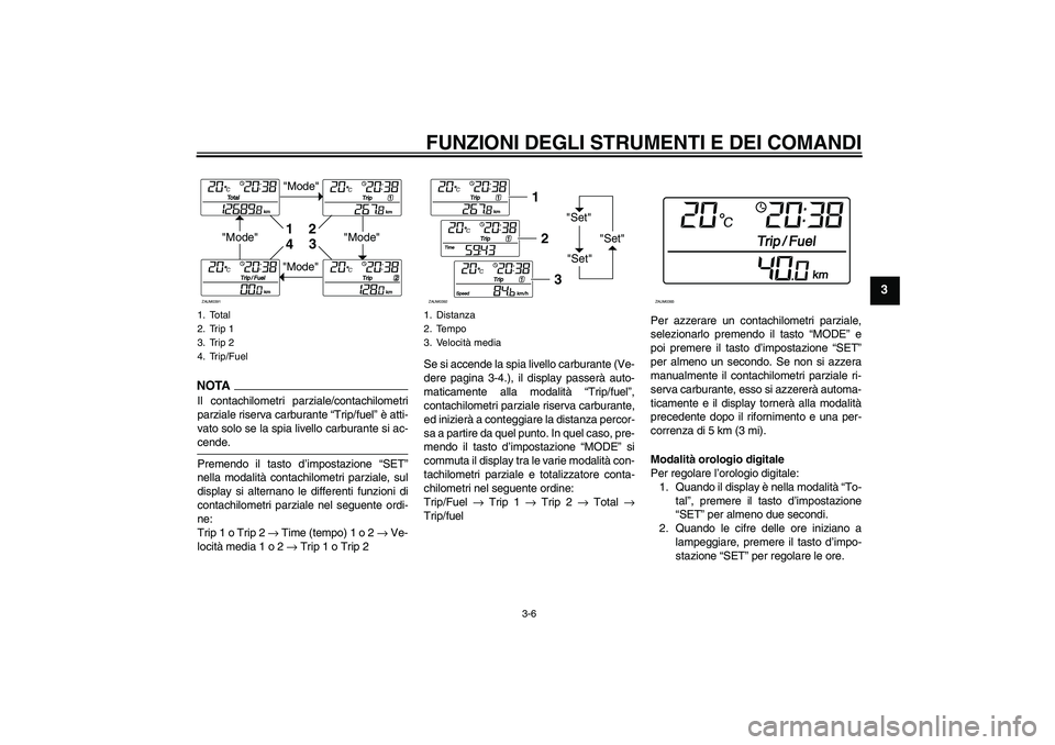 YAMAHA XCITY 125 2009  Manuale duso (in Italian) FUNZIONI DEGLI STRUMENTI E DEI COMANDI
3-6
3
NOTA
Il contachilometri parziale/contachilometri
parziale riserva carburante “Trip/fuel” è atti-
vato solo se la spia livello carburante si ac-cende.
